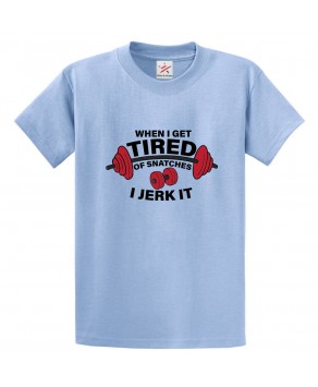 When I Get Tired Of Snatches I Jerk It Classic Unisex Kids and Adults T-Shirt For Weight Lifters